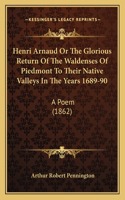 Henri Arnaud Or The Glorious Return Of The Waldenses Of Piedmont To Their Native Valleys In The Years 1689-90: A Poem (1862)(English)
