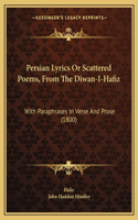 Persian Lyrics Or Scattered Poems, From The Diwan-I-Hafiz: With Paraphrases In Verse And Prose (1800)(English)