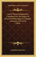 List Of Theses Submitted By Candidates For The Degree Of Doctor Of Philosophy In Columbia University, 1872-1910 (1910): (English)