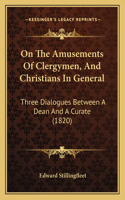 On The Amusements Of Clergymen, And Christians In General: Three Dialogues Between A Dean And A Curate (1820)