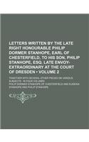 Letters Written by the Late Right Honourable Philip Dormer Stanhope, Earl of Chesterfield, to His Son, Philip Stanhope, Esq. Late Envoy-Extraordinary