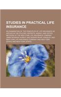 Studies in Practical Life Insurance; An Examination of the Principles of Life Insurance as Applied in the Policies, Reports, Agency and Office Methods