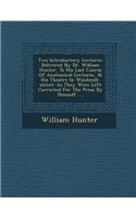 Two Introductory Lectures: Delivered by Dr. William Hunter, to His Last Course of Anatomical Lectures, at His Theatre in Windmill-Street: As They Were Left Corrected for the P