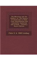 The Mormons and the Theatre, Or, the History of Theatricals in Utah; With Reminiscences and Comments, Humorous and Critical - Primary Source Edition