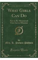 What Girls Can Do: Not to Be Ministered Unto But to Minister (Classic Reprint)