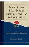 Alaska Coast Pilot Notes from Yakutat Bay to Cook Inlet (Classic Reprint): (English)