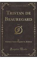 Tristan de Beauregard, Vol. 1 (Classic Reprint)