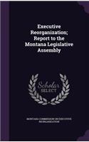 Executive Reorganization; Report to the Montana Legislative Assembly