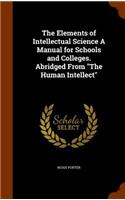 The Elements of Intellectual Science a Manual for Schools and Colleges. Abridged from the Human Intellect