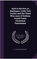 Jack in the box; or, Harlequin, Little Tom Tucker and the Three Wise men of Gotham. Grand Comic Christmas Pantomime