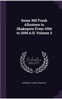 Some 300 Fresh Allusions to Shakspere From 1594 to 1694 A.D. Volume 3