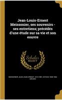 Jean-Louis-Ernest Meissonier, ses souvenirs - ses entretiens; précédés d'une étude sur sa vie et son eouvre