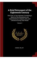 Brief Retrospect of the Eighteenth Century: Part First; in Two Volumes: Containing a Sketch of the Revolutions and Improvements in Science, Arts, and Literature During That Period; Volume 2