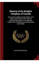 History of the Knights Templars of Canada: From the Foundation of the Order in A.D. 1800 to the Present Time : With an Historical Retrospect of Templa