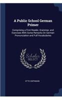 A Public School German Primer: Comprising a First Reader, Grammar, and Exercises With Some Remarks On German Pronunciation and Full Vocabularies