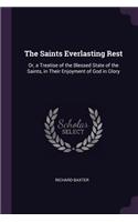 The Saints Everlasting Rest: Or, a Treatise of the Blessed State of the Saints, in Their Enjoyment of God in Glory