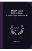 Three Years in Constantinople: Or, Domestic Manners of the Turks in 1844; Volume 1
