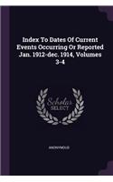 Index To Dates Of Current Events Occurring Or Reported Jan. 1912-dec. 1914, Volumes 3-4