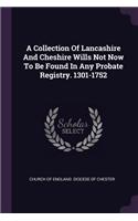 A Collection Of Lancashire And Cheshire Wills Not Now To Be Found In Any Probate Registry. 1301-1752