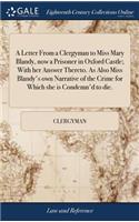 A Letter from a Clergyman to Miss Mary Blandy, Now a Prisoner in Oxford Castle; With Her Answer Thereto. as Also Miss Blandy's Own Narrative of the Crime for Which She Is Condemn'd to Die.