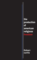 Production of American Religious Freedom: The Production of American Religious Freedom