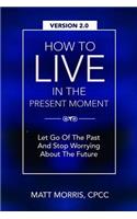 How To Live In The Present Moment, Version 2.0 - Let Go Of The Past & Stop Worrying About The Future