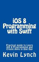 IOS 8 Programming with Swift: Practical Guide to Learn IOS 8 Programming and Create Apps in One Day(English)
