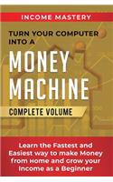 Turn Your Computer Into a Money Machine: Learn the Fastest and Easiest Way to Make Money From Home and Grow Your Income as a Beginner Complete Volume