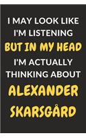 I May Look Like I'm Listening But In My Head I'm Actually Thinking About Alexander Skarsgård: Alexander Skarsgård Journal Notebook to Write Down Things, Take Notes, Record Plans or Keep Track of Habits (6" x 9" - 120 Pages)