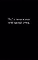 You're never a loser until you quit trying.