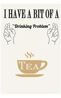 I Have a Bit of a Drinking Problem ( Tea )