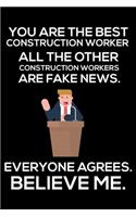 You Are The Best Construction Worker All The Other Construction Workers Are Fake News. Everyone Agrees. Believe Me.