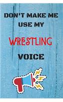 DON'T MAKE ME USE MY Wrestling VOICE, Funny Wrestling Notebook Gift