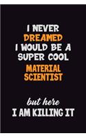 I Never Dreamed I would Be A Super Cool Material Scientist But Here I Am Killing It: 6x9 120 Pages Career Pride Motivational Quotes Blank Lined Job Notebook Journal