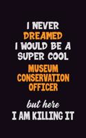 I Never Dreamed I would Be A Super Cool Museum Conservation Officer But Here I Am Killing It