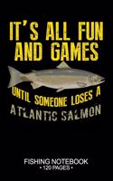 It's All Fun and Games Until Someone Loses A Atlantic Salmon Fishing Notebook 120 Pages: 6"x 9'' Dot Grid Paperback Graph Atlantic Salmon Fish-ing Freshwater Game Fly Journal Composition Notes Day Planner Notepad Log-Book Paper Sheets Sc