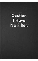 Caution I Have No Filter.
