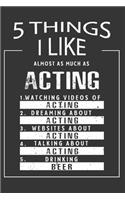 5 Things I Like Almost As Much As Acting Watching Videos Of Acting Dreaming About Acting Websites About Acting Talking About Acting Drinking Beer: Hobby & Beer Lover Journal / Notebook / Birthday Gift Card.
