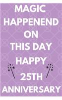 Magic Happened On This Day Happy 25th Anniversary: Funny 25th Magic happened on this day happy anniversary Birthday Gift Journal / Notebook / Diary Quote (6 x 9 - 110 Blank Lined Pages)