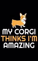 My Corgi Thinks I'm Amazing: Corgi Life Journal Notebook - Pembroke Welsh Corgi Lover Gifts - Corgi Lover Corgi Dog Notebook Journal - Corgi Owner Present, Funny Corgi Diary, Co