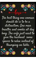 The best thing one woman should do is to be a distraction. One man breaths and works all day long. The wife just need to give the husband some spaces to relax instead of thumping on table.: Notebook: The perfect wife. I love My wife Forever