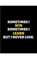 Sometimes I Win Sometimes I Learn But I Never Lose