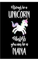 Always Be A Unicorn Unless You Can Be A Nana: Funny Unicorn Grandma Appreciation Novelty Notebook Gift