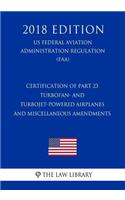 Certification of Part 23 Turbofan- And Turbojet-Powered Airplanes and Miscellaneous Amendments (Us Federal Aviation Administration Regulation) (Faa) (2018 Edition)