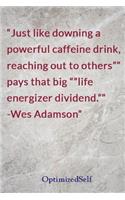 Just like downing a powerful caffeine drink, reaching out to others pays that big life energizer dividend. -Wes Adamson