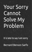 Your Sorry Cannot Solve My Problem: It is late to say I am sorry