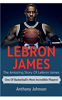 LeBron James: The amazing story of LeBron James - one of basketball's most incredible players!