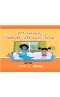 Mommy, What about Me!