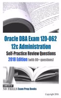 Oracle DBA Exam 1Z0-062 12c Administration Self-Practice Review Questions: 2018 Edition (with 80+ questions)