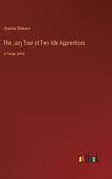 The Lazy Tour of Two Idle Apprentices: in large print
